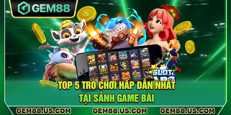 Top 5 trò chơi hấp dẫn nhất tại sảnh game bài